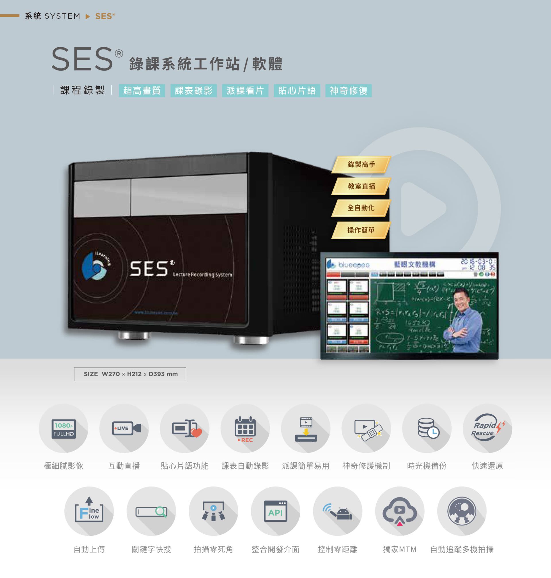 SES 课程录制系统整合高画质多机录影、自动排课录制、快速备份与教师专属介面，支持直播交互、课表自动录影、字幕快速搜寻、FineFlow 自动上传与神奇修复技术，支持 API 课表整合、MTM 多轨同步录影与遥控拍摄，适用线上学习、远距教学与教室补课系统，是教育单位高效率、高稳定的数位影音录课平台首选。