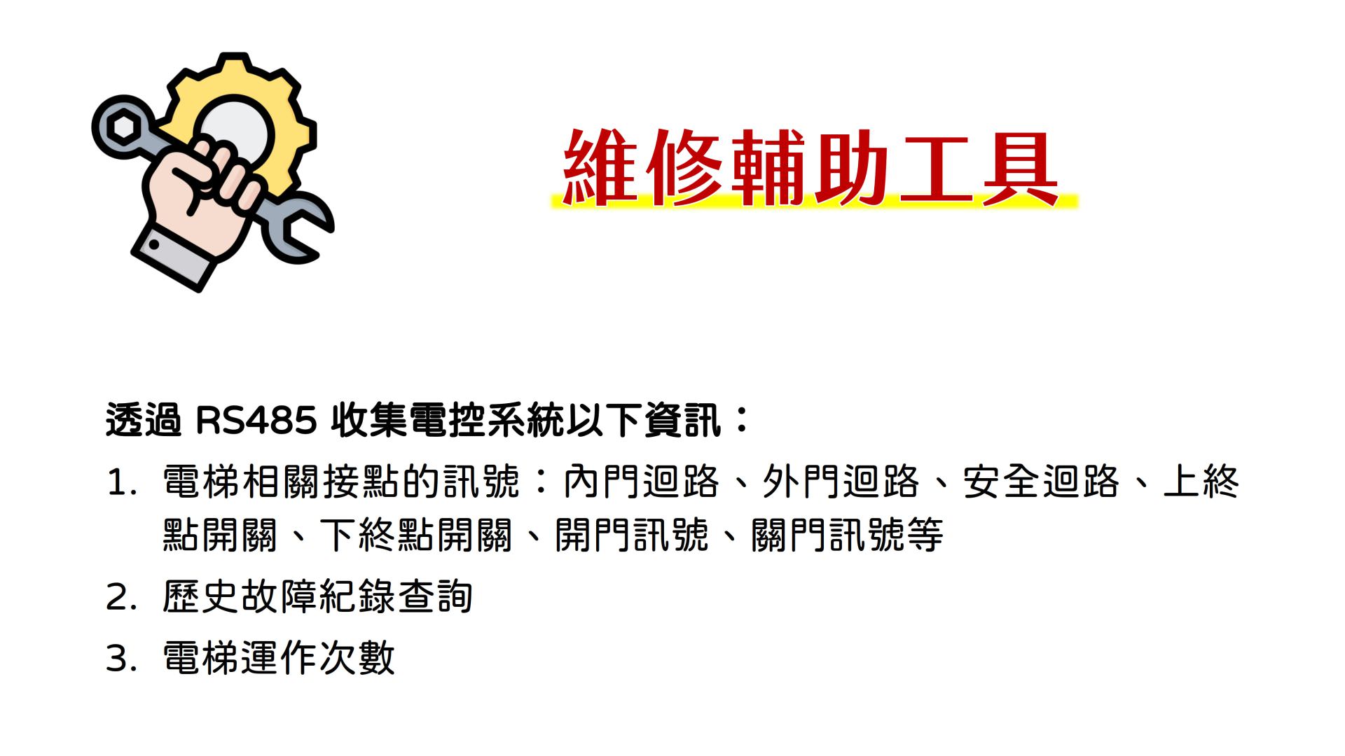 维修辅助工具，透过 RS485 收集电控系统以下信息：电梯相关接点的信号：内门回路、外门回路、安全回路、上终点开关、下终点开关、开门信号、关门信号等，历史故障纪录查找、电梯运作次数。